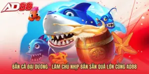 Bắn Cá Đại Dương - Làm Chủ Nhịp Bắn Săn Quà Lớn Cùng AD88