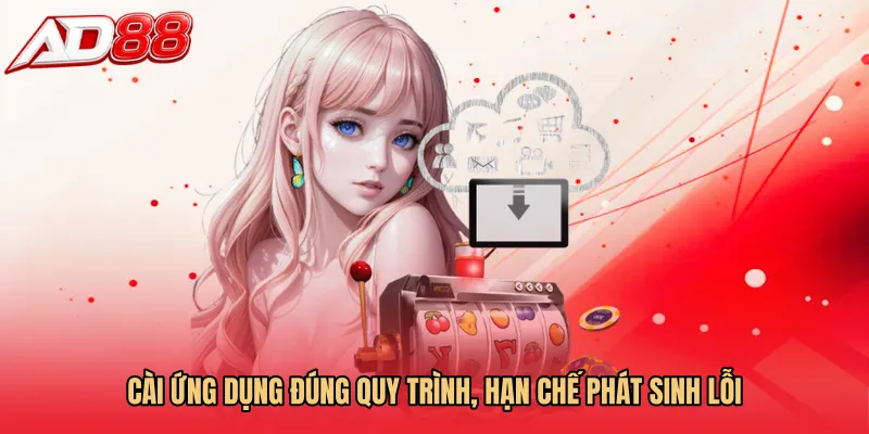Cài ứng dụng đúng quy trình, hạn chế phát sinh lỗi