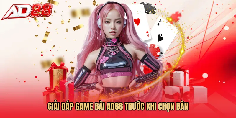 Giải đáp Game bài AD88 trước khi chọn bàn