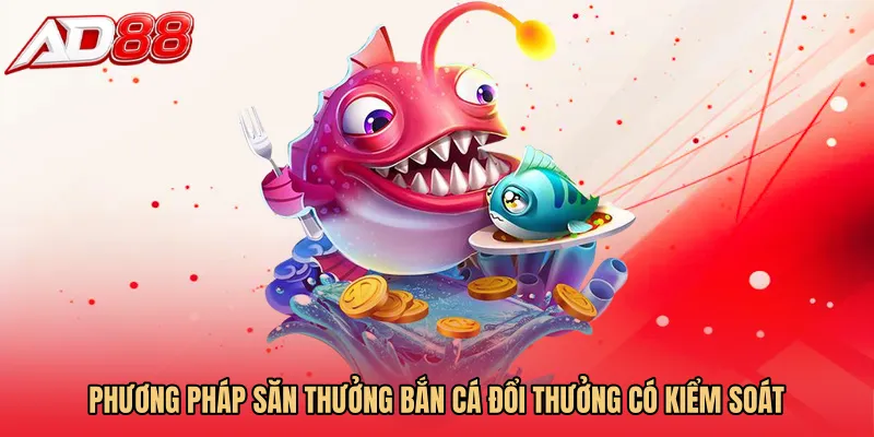 Phương pháp săn thưởng Bắn cá đổi thưởng có kiểm soát