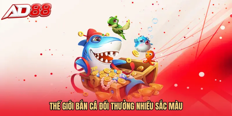 Thế giới Bắn cá đổi thưởng nhiều sắc màu